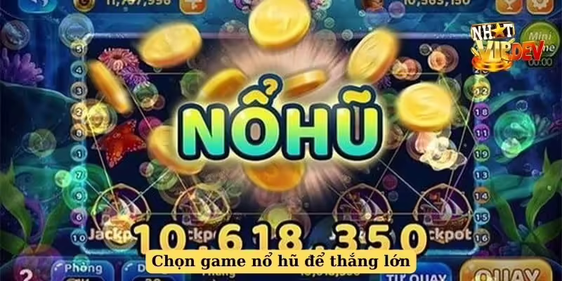 Chọn game nổ hũ để thắng lớn